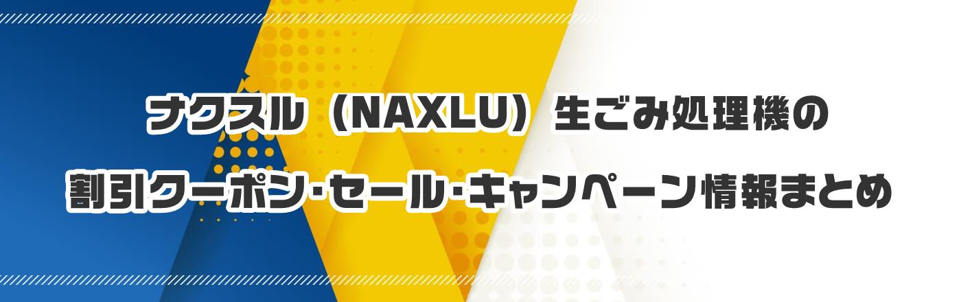 ナクスル (NAXLU) 生ごみ処理機のクーポン・割引・キャンペーン情報まとめ